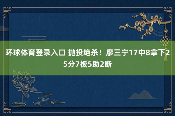 环球体育登录入口 抛投绝杀!廖三宁17中8拿下25分7板5助2断