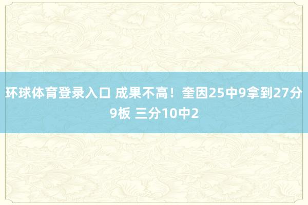 环球体育登录入口 成果不高！奎因25中9拿到27分9板 三分10中2
