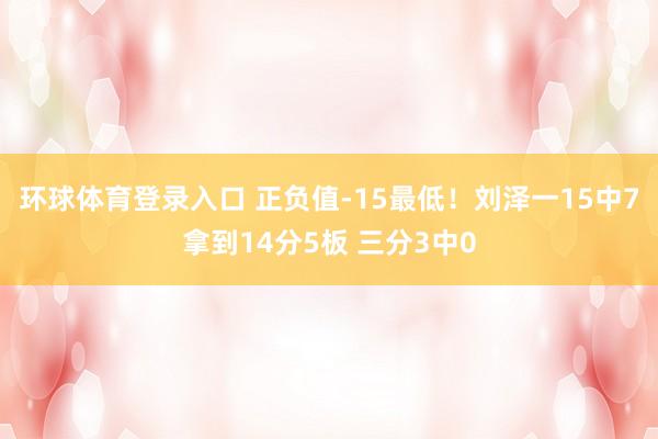 环球体育登录入口 正负值-15最低！刘泽一15中7拿到14分5板 三分3中0
