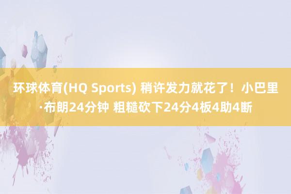环球体育(HQ Sports) 稍许发力就花了！小巴里·布朗24分钟 粗糙砍下24分4板4助4断