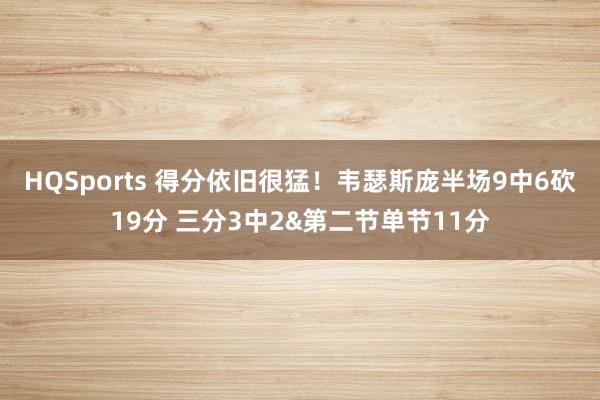 HQSports 得分依旧很猛！韦瑟斯庞半场9中6砍19分 三分3中2&第二节单节11分