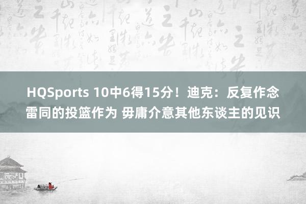 HQSports 10中6得15分！迪克：反复作念雷同的投篮作为 毋庸介意其他东谈主的见识