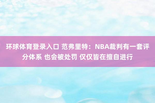 环球体育登录入口 范弗里特：NBA裁判有一套评分体系 也会被处罚 仅仅皆在擅自进行