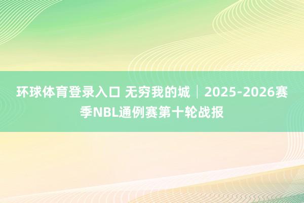 环球体育登录入口 无穷我的城│2025-2026赛季NBL通例赛第十轮战报