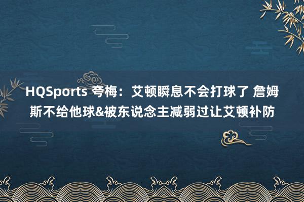 HQSports 夸梅：艾顿瞬息不会打球了 詹姆斯不给他球&被东说念主减弱过让艾顿补防