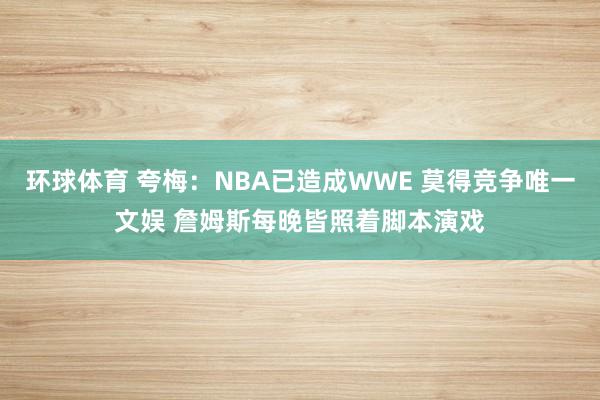 环球体育 夸梅：NBA已造成WWE 莫得竞争唯一文娱 詹姆斯每晚皆照着脚本演戏