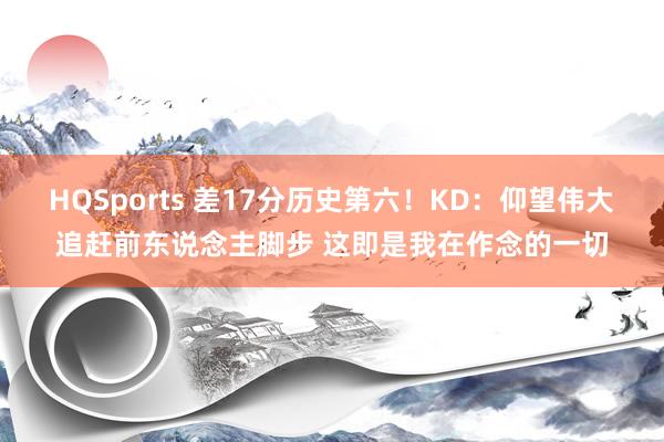 HQSports 差17分历史第六！KD：仰望伟大追赶前东说念主脚步 这即是我在作念的一切
