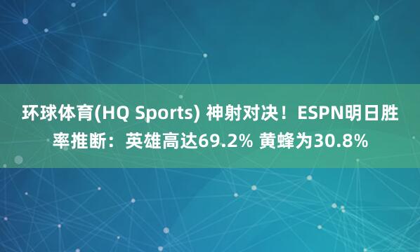 环球体育(HQ Sports) 神射对决！ESPN明日胜率推断：英雄高达69.2% 黄蜂为30.8%
