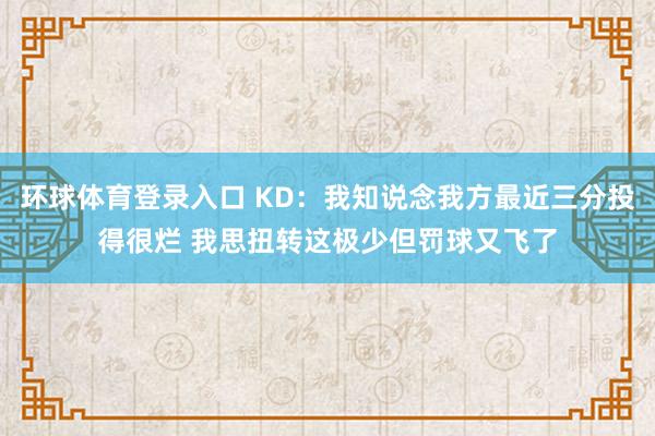 环球体育登录入口 KD：我知说念我方最近三分投得很烂 我思扭转这极少但罚球又飞了