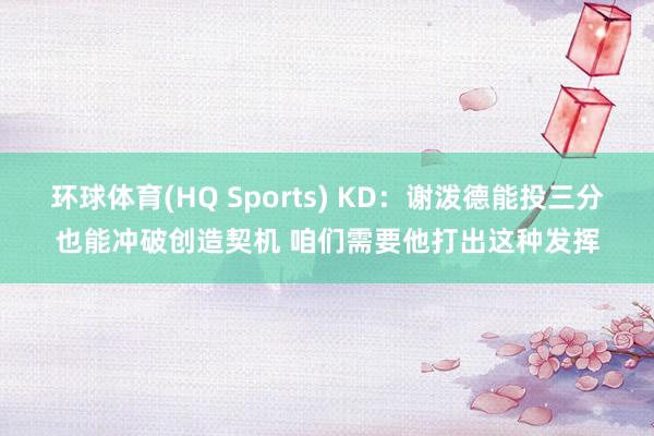 环球体育(HQ Sports) KD：谢泼德能投三分也能冲破创造契机 咱们需要他打出这种发挥