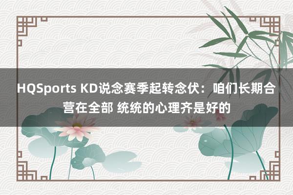 HQSports KD说念赛季起转念伏：咱们长期合营在全部 统统的心理齐是好的