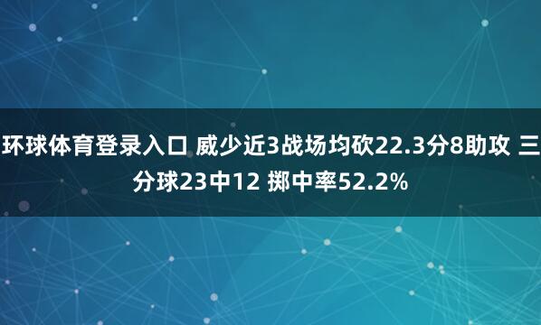 环球体育登录入口 威少近3战场均砍22.3分8助攻 三分球23中12 掷中率52.2%
