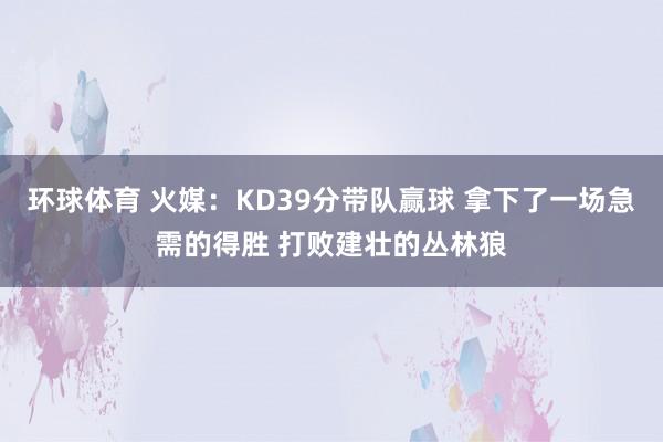 环球体育 火媒：KD39分带队赢球 拿下了一场急需的得胜 打败建壮的丛林狼
