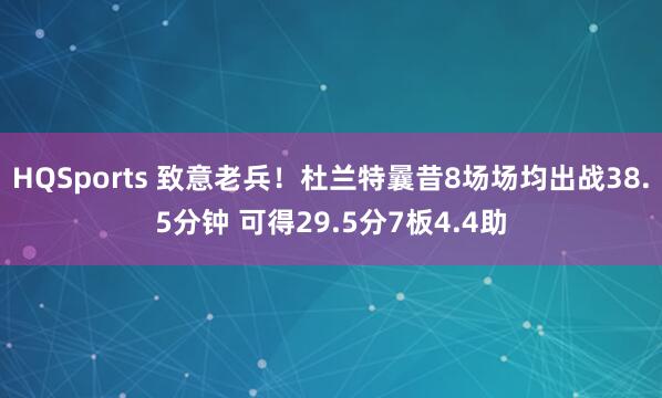 HQSports 致意老兵！杜兰特曩昔8场场均出战38.5分钟 可得29.5分7板4.4助