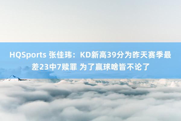 HQSports 张佳玮：KD新高39分为昨天赛季最差23中7赎罪 为了赢球啥皆不论了