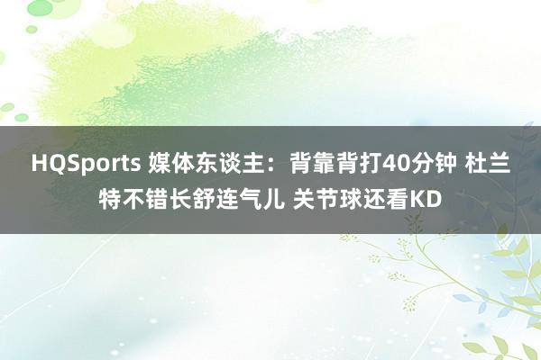 HQSports 媒体东谈主：背靠背打40分钟 杜兰特不错长舒连气儿 关节球还看KD