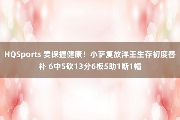 HQSports 要保握健康！小萨复放洋王生存初度替补 6中5砍13分6板5助1断1帽