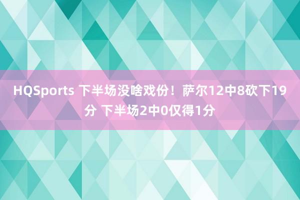 HQSports 下半场没啥戏份！萨尔12中8砍下19分 下半场2中0仅得1分