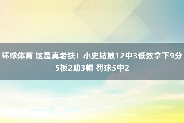 环球体育 这是真老铁！小史姑娘12中3低效拿下9分5板2助3帽 罚球5中2