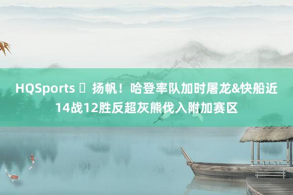 HQSports ⛵扬帆！哈登率队加时屠龙&快船近14战12胜反超灰熊伐入附加赛区