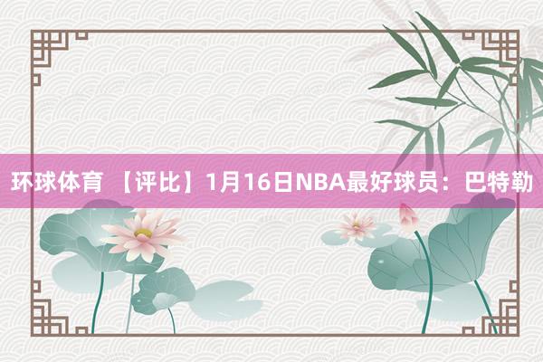 环球体育 【评比】1月16日NBA最好球员：巴特勒
