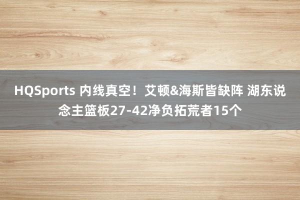 HQSports 内线真空！艾顿&海斯皆缺阵 湖东说念主篮板27-42净负拓荒者15个
