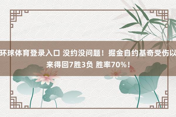 环球体育登录入口 没约没问题！掘金自约基奇受伤以来得回7胜3负 胜率70%！