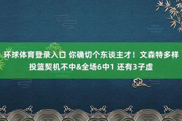 环球体育登录入口 你确切个东谈主才！文森特多样投篮契机不中&全场6中1 还有3子虚