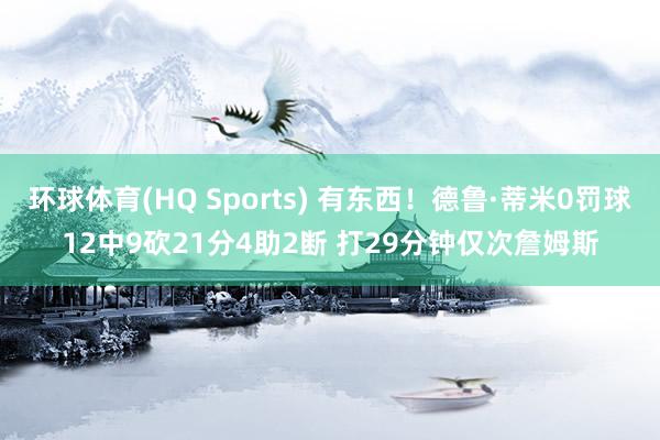环球体育(HQ Sports) 有东西！德鲁·蒂米0罚球12中9砍21分4助2断 打29分钟仅次詹姆斯