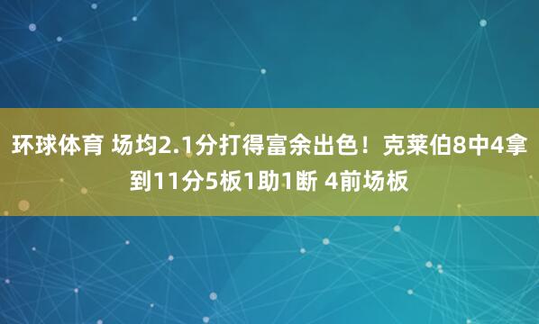 环球体育 场均2.1分打得富余出色！克莱伯8中4拿到11分5板1助1断 4前场板