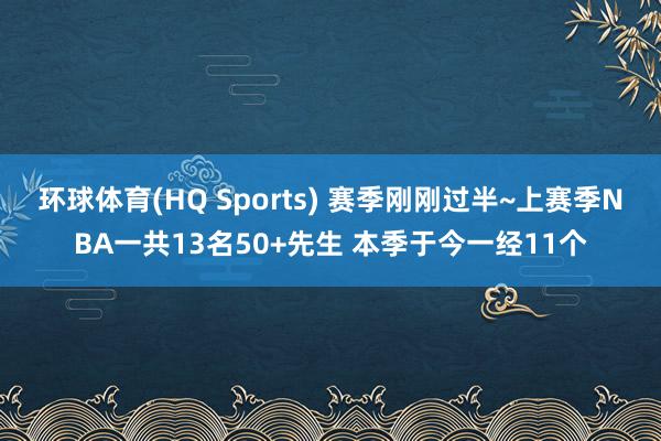 环球体育(HQ Sports) 赛季刚刚过半~上赛季NBA一共13名50+先生 本季于今一经11个