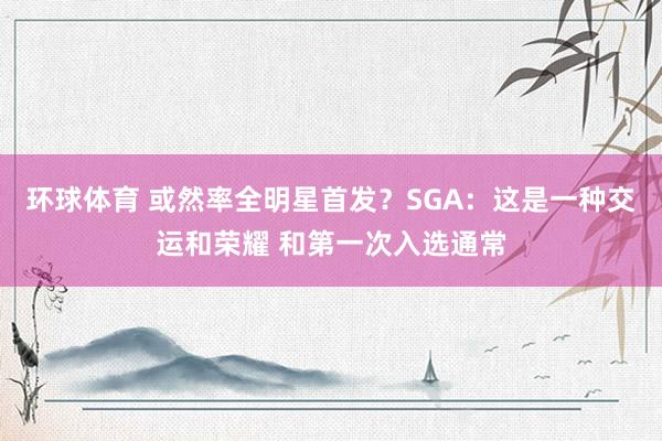 环球体育 或然率全明星首发？SGA：这是一种交运和荣耀 和第一次入选通常