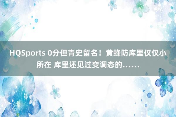 HQSports 0分但青史留名！黄蜂防库里仅仅小所在 库里还见过变调态的……
