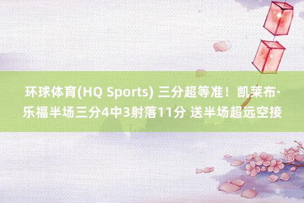 环球体育(HQ Sports) 三分超等准！凯莱布·乐福半场三分4中3射落11分 送半场超远空接