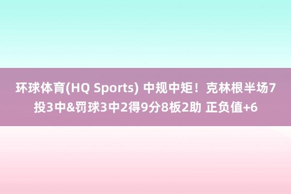 环球体育(HQ Sports) 中规中矩！克林根半场7投3中&罚球3中2得9分8板2助 正负值+6