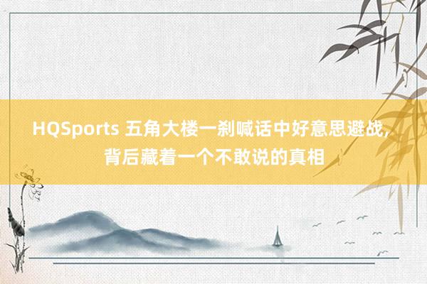 HQSports 五角大楼一刹喊话中好意思避战， 背后藏着一个不敢说的真相
