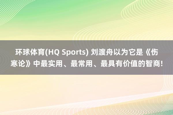 环球体育(HQ Sports) 刘渡舟以为它是《伤寒论》中最实用、最常用、最具有价值的智商!
