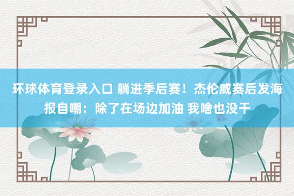 环球体育登录入口 躺进季后赛！杰伦威赛后发海报自嘲：除了在场边加油 我啥也没干