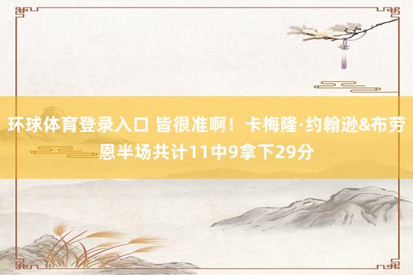 环球体育登录入口 皆很准啊！卡梅隆·约翰逊&布劳恩半场共计11中9拿下29分