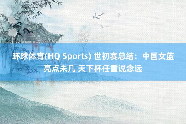 环球体育(HQ Sports) 世初赛总结：中国女篮亮点未几 天下杯任重说念远