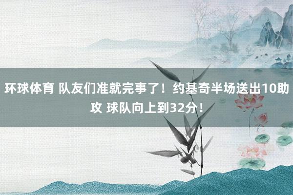 环球体育 队友们准就完事了！约基奇半场送出10助攻 球队向上到32分！