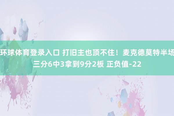环球体育登录入口 打旧主也顶不住！麦克德莫特半场三分6中3拿到9分2板 正负值-22