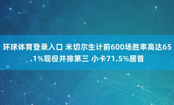 环球体育登录入口 米切尔生计前600场胜率高达65.1%现役并排第三 小卡71.5%居首