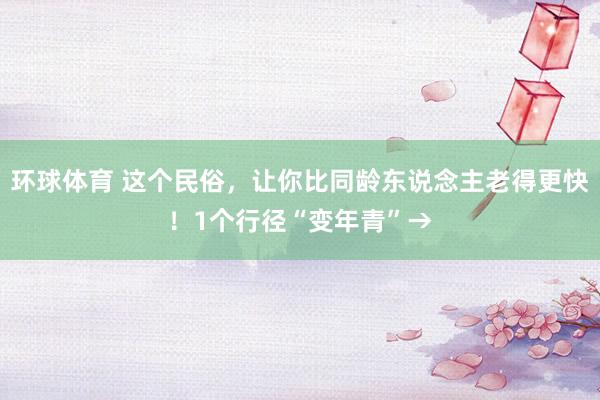 环球体育 这个民俗，让你比同龄东说念主老得更快！1个行径“变年青”→