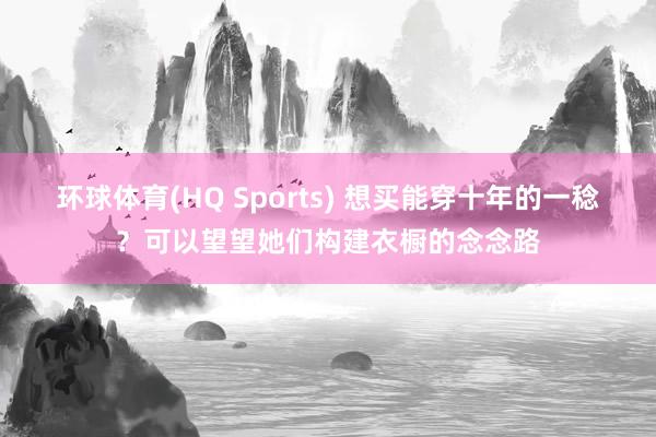环球体育(HQ Sports) 想买能穿十年的一稔？可以望望她们构建衣橱的念念路