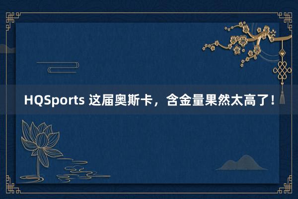 HQSports 这届奥斯卡，含金量果然太高了！