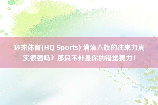 环球体育(HQ Sports) 满清八旗的往来力真实很强吗？那只不外是你的错觉费力！