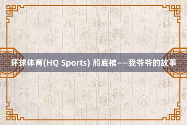 环球体育(HQ Sports) 船底棺——我爷爷的故事