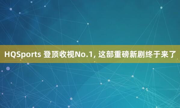 HQSports 登顶收视No.1， 这部重磅新剧终于来了
