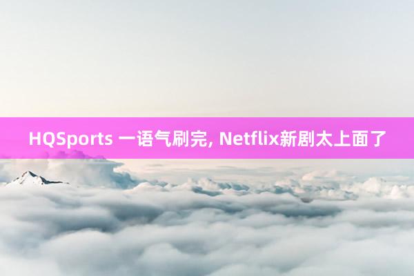 HQSports 一语气刷完， Netflix新剧太上面了
